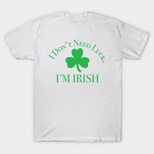 I Don't Need Luck, I'm Irish St. Partick's Day T-Shirt